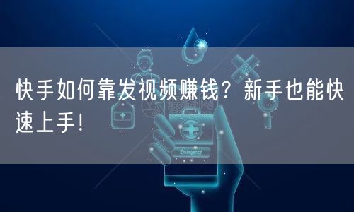 快手如何靠发视频赚钱？新手也能快速上手！
