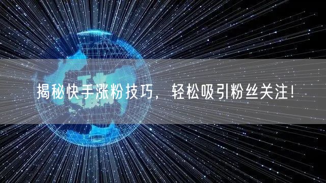 揭秘快手涨粉技巧，轻松吸引粉丝关注！