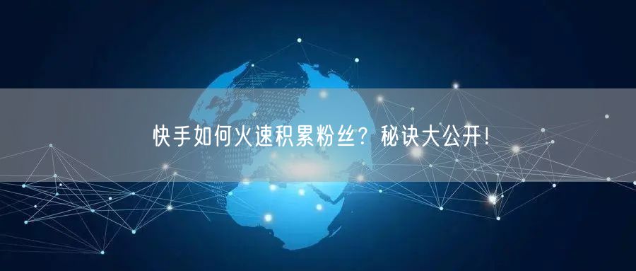 快手如何火速积累粉丝？秘诀大公开！