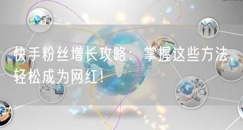 快手粉丝增长攻略：掌握这些方法，轻松成为网红！
