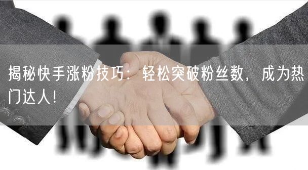 揭秘快手涨粉技巧：轻松突破粉丝数，成为热