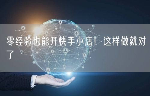 零经验也能开快手小店！这样做就对了