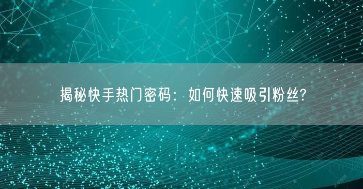 揭秘快手热门密码：如何快速吸引粉丝?