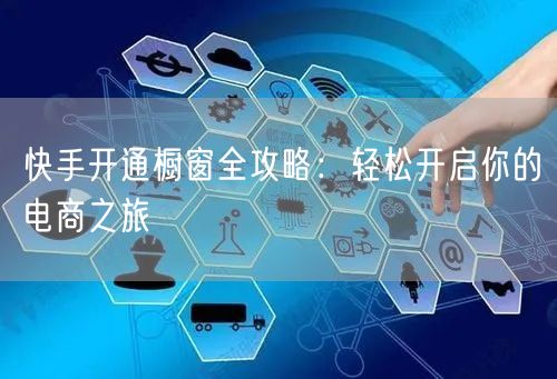 快手开通橱窗全攻略：轻松开启你的电商之旅