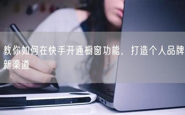 教你如何在快手开通橱窗功能，打造个人品牌