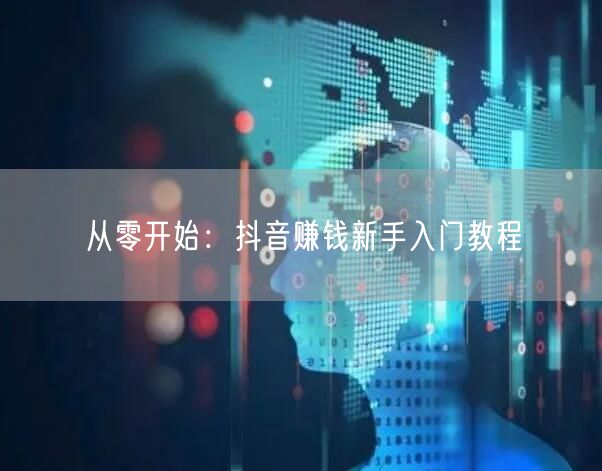 从零开始：抖音赚钱新手入门教程