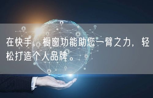 在快手，橱窗功能助您一臂之力，轻松打造个人品牌。