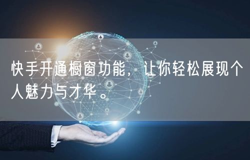 快手开通橱窗功能，让你轻松展现个人魅力与才华。