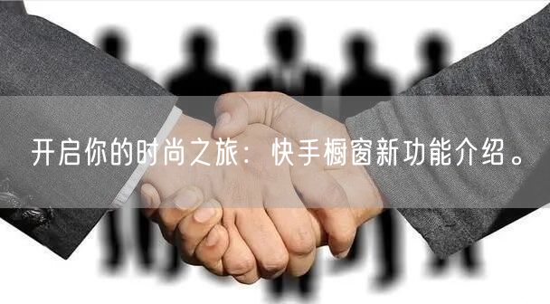 开启你的时尚之旅：快手橱窗新功能介绍。