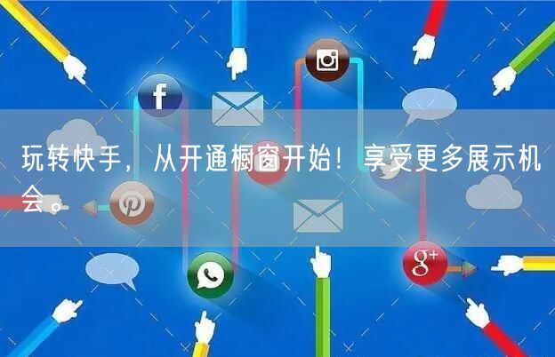 玩转快手，从开通橱窗开始！享受更多展示机会。