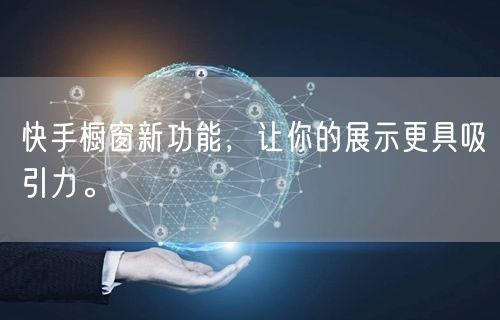 快手橱窗新功能，让你的展示更具吸引力。