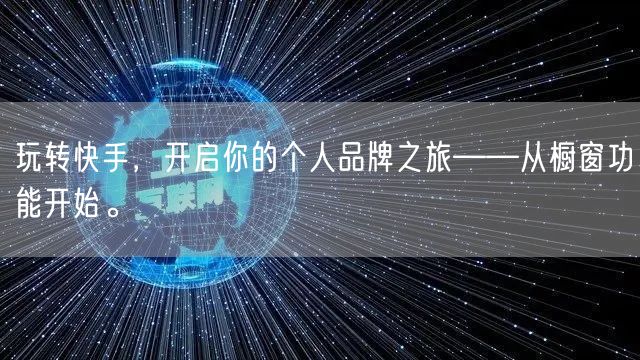 玩转快手，开启你的个人品牌之旅——从橱窗功能开始。