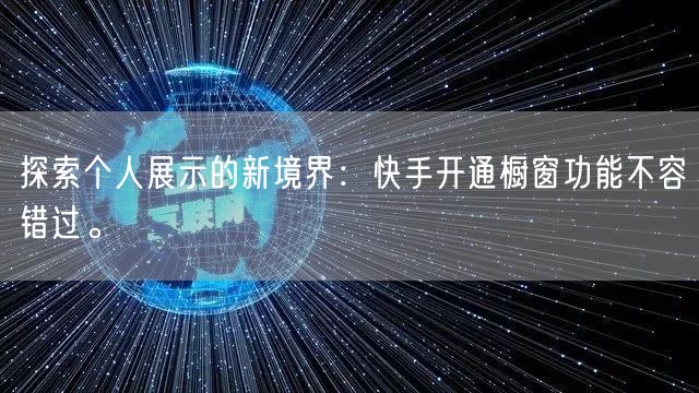 探索个人展示的新境界：快手开通橱窗功能不容错过。