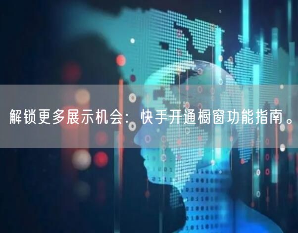 解锁更多展示机会：快手开通橱窗功能指南。