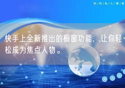 快手上全新推出的橱窗功能，让你轻松成为焦点人物。