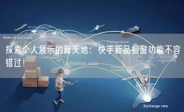 探索个人展示的新天地：快手新品橱窗功能不