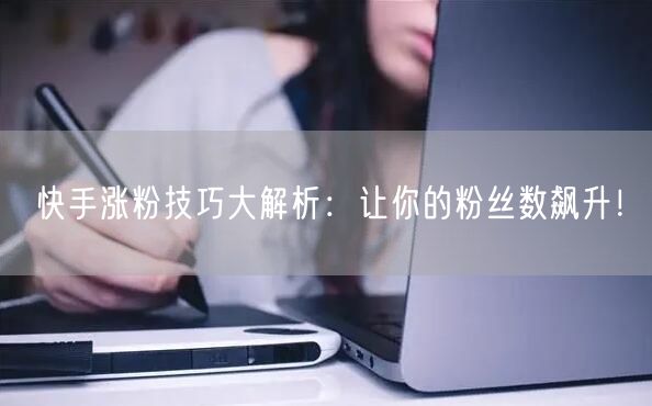 快手涨粉技巧大解析：让你的粉丝数飙升！