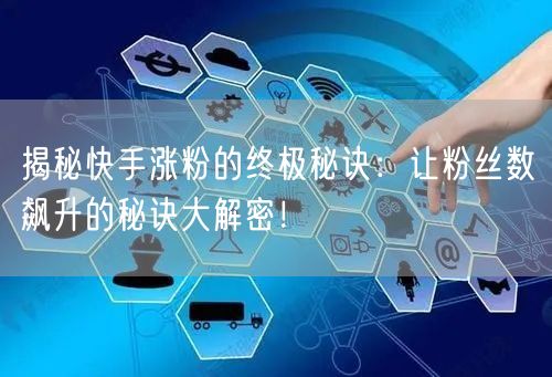 揭秘快手涨粉的终极秘诀：让粉丝数飙升的秘