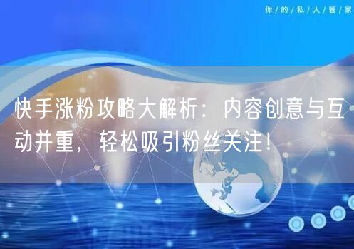 快手涨粉攻略大解析：内容创意与互动并重，