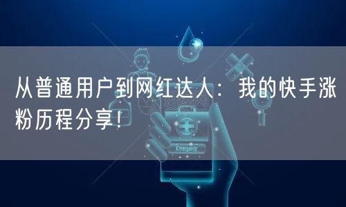 从普通用户到网红达人：我的快手涨粉历程分