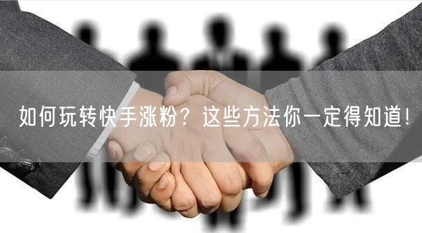 如何玩转快手涨粉？这些方法你一定得知道！