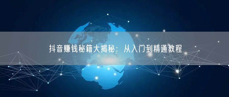 抖音赚钱秘籍大揭秘：从入门到精通教程