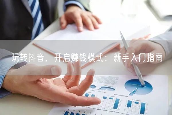 玩转抖音，开启赚钱模式：新手入门指南