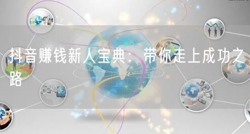 抖音赚钱新人宝典：带你走上成功之路