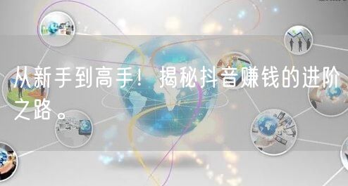 从新手到高手！揭秘抖音赚钱的进阶之路。