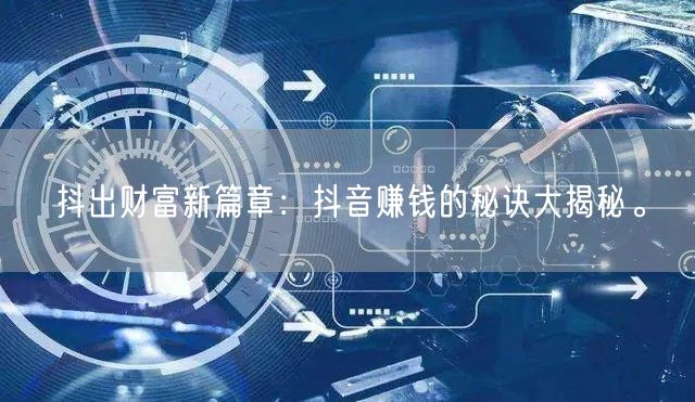 抖出财富新篇章：抖音赚钱的秘诀大揭秘。