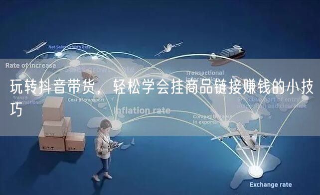玩转抖音带货，轻松学会挂商品链接赚钱的小