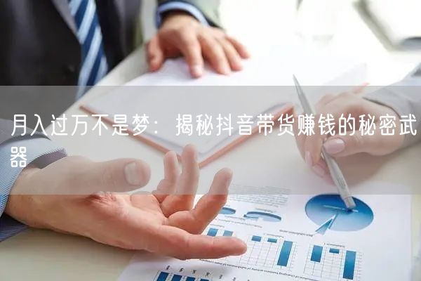 月入过万不是梦：揭秘抖音带货赚钱的秘密武器