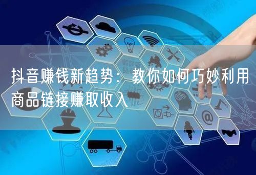 抖音赚钱新趋势：教你如何巧妙利用商品链接赚取收入