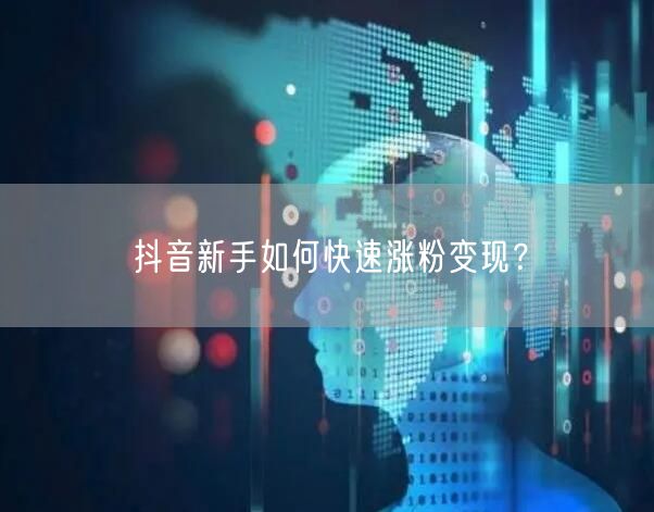 抖音新手如何快速涨粉变现？