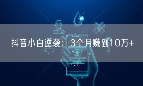 抖音小白逆袭：3个月赚到10万+
