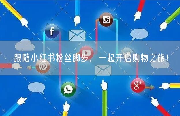 跟随小红书粉丝脚步，一起开启购物之旅！