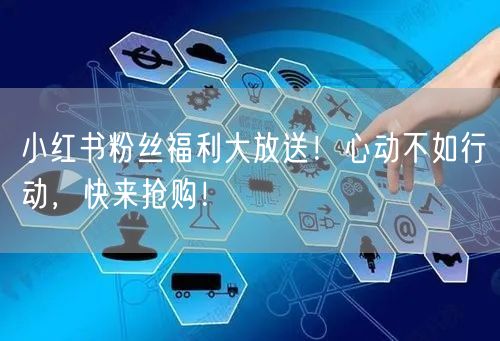 小红书粉丝福利大放送！心动不如行动，快来