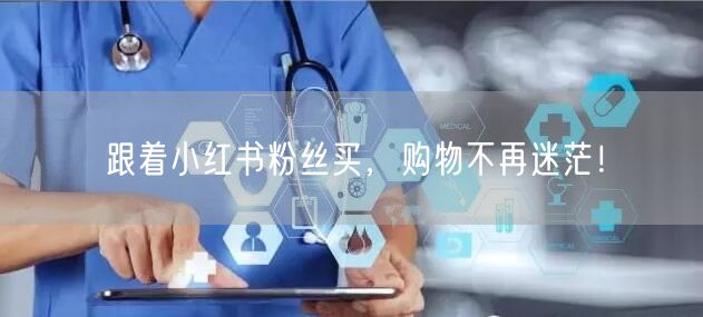 跟着小红书粉丝买，购物不再迷茫！