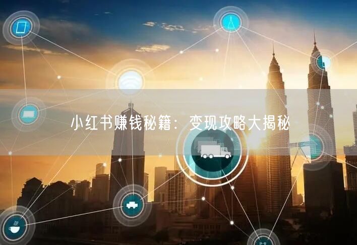 小红书赚钱秘籍：变现攻略大揭秘