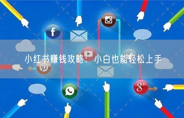 小红书赚钱攻略：小白也能轻松上手