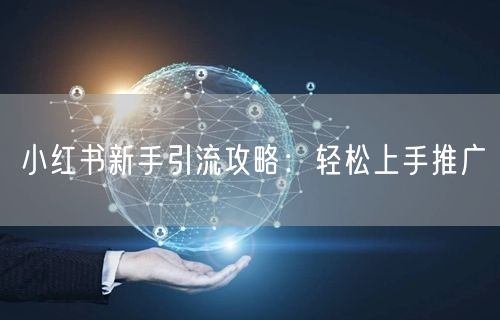 小红书新手引流攻略：轻松上手推广