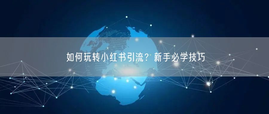 如何玩转小红书引流？新手必学技巧