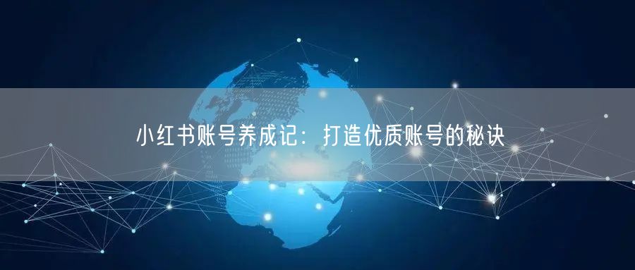 小红书账号养成记：打造优质账号的秘诀