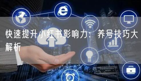 快速提升小红书影响力：养号技巧大解析