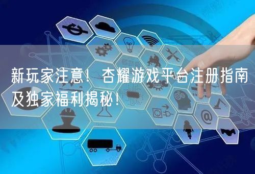 新玩家注意！杏耀游戏平台注册指南及独家福