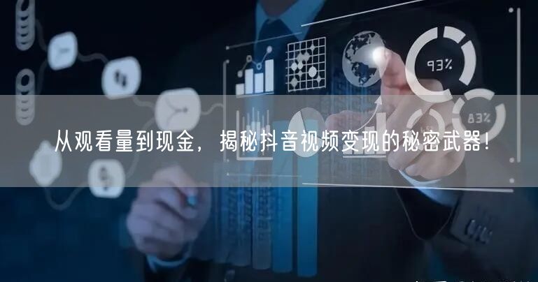 从观看量到现金，揭秘抖音视频变现的秘密武器！