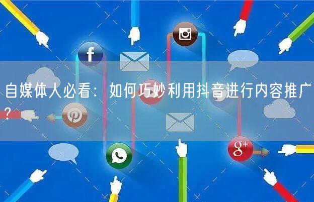 自媒体人必看：如何巧妙利用抖音进行内容推广?