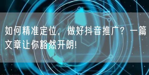 如何精准定位，做好抖音推广？一篇文章让你豁然开朗!