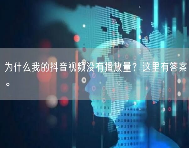 为什么我的抖音视频没有播放量？这里有答案。