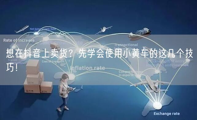 想在抖音上卖货？先学会使用小黄车的这几个技巧！